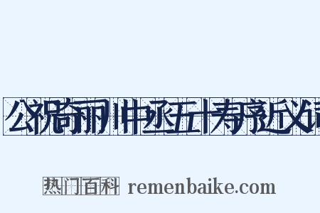 公祝奇丽川中丞五十寿序近义词是什么意思的图片